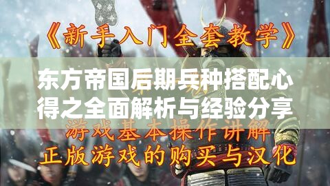 东方帝国后期兵种搭配心得之全面解析与经验分享