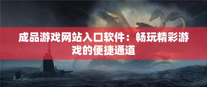 成品游戏网站入口软件：畅玩精彩游戏的便捷通道