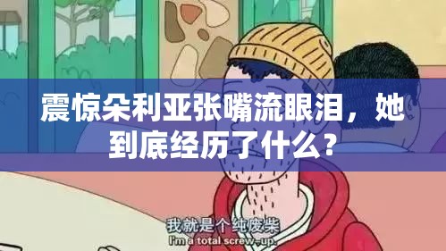 震惊朵利亚张嘴流眼泪，她到底经历了什么？