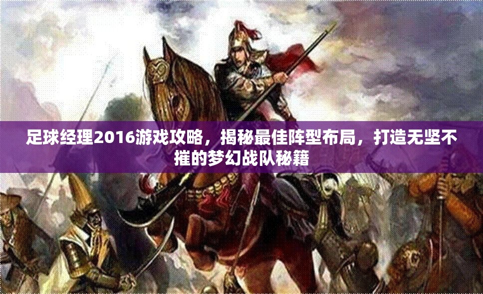 足球经理2016游戏攻略，揭秘最佳阵型布局，打造无坚不摧的梦幻战队秘籍