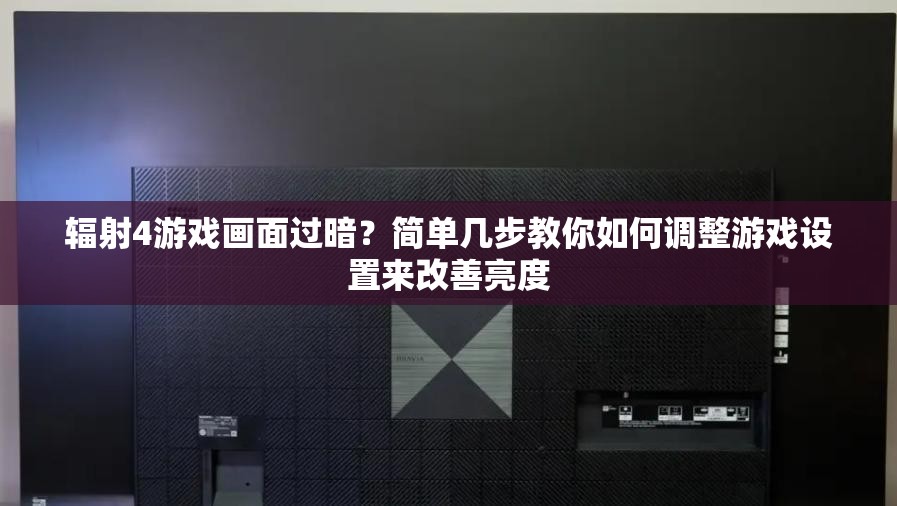 辐射4游戏画面过暗？简单几步教你如何调整游戏设置来改善亮度