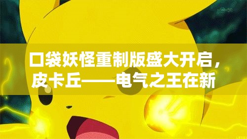 口袋妖怪重制版盛大开启，皮卡丘——电气之王在新年闪耀登场