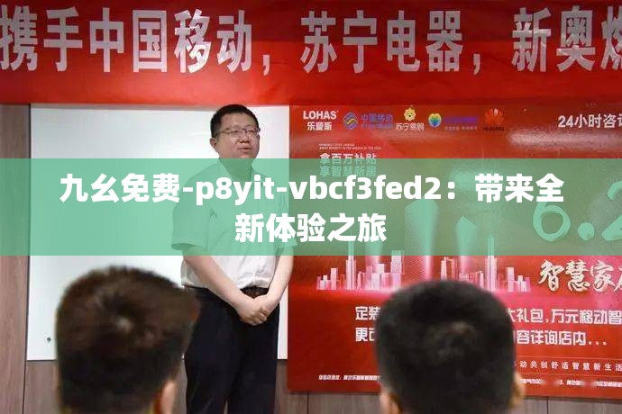 九幺免费-p8yit-vbcf3fed2：带来全新体验之旅