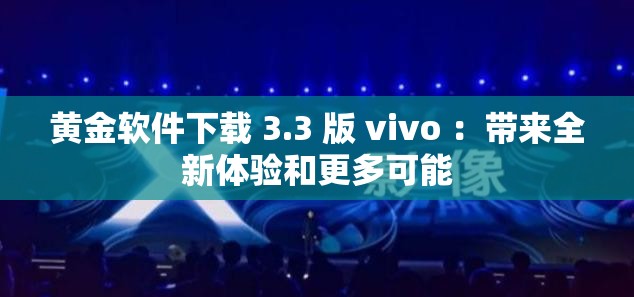 黄金软件下载 3.3 版 vivo ：带来全新体验和更多可能