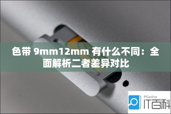 色带 9mm12mm 有什么不同：全面解析二者差异对比