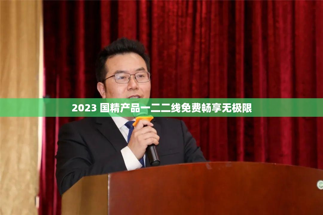 2023 国精产品一二二线免费畅享无极限