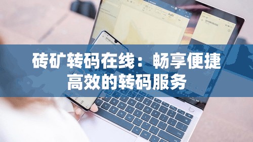 砖矿转码在线：畅享便捷高效的转码服务