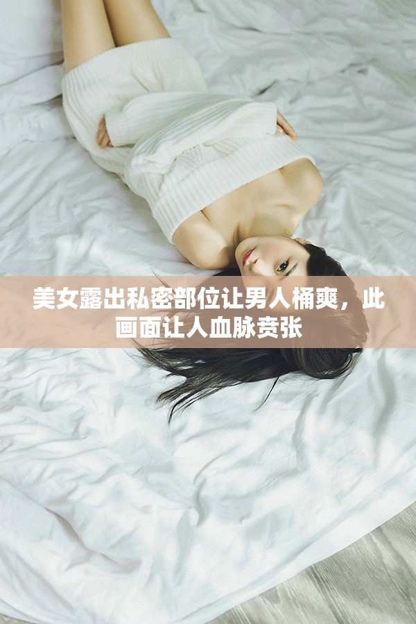 美女露出私密部位让男人桶爽，此画面让人血脉贲张