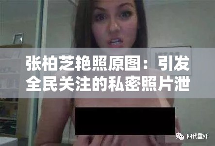 张柏芝艳照原图：引发全民关注的私密照片泄露事件