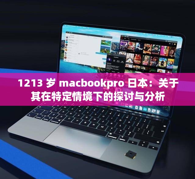 1213 岁 macbookpro 日本：关于其在特定情境下的探讨与分析