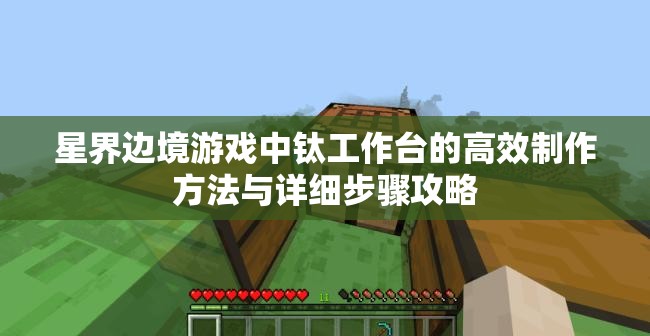 星界边境游戏中钛工作台的高效制作方法与详细步骤攻略