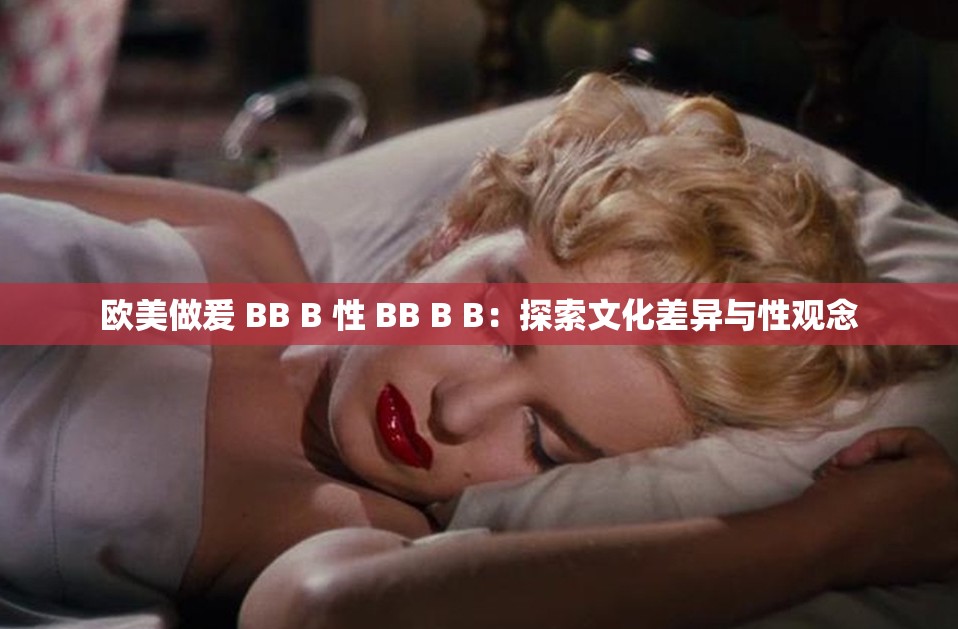 欧美做爰 BB B 性 BB B B：探索文化差异与性观念