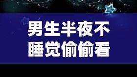 男生半夜不睡觉偷偷看 B 站：这种行为背后的心理探秘