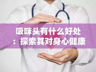 吸咪头有什么好处：探索其对身心健康的潜在影响