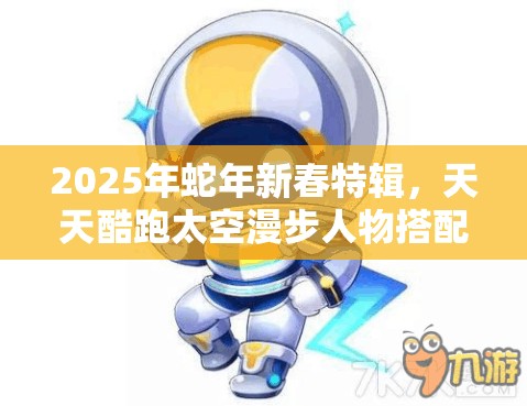 2025年蛇年新春特辑，天天酷跑太空漫步人物搭配秘籍全面大公开