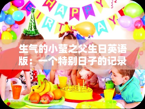 生气的小莹之父生日英语版：一个特别日子的记录与思考