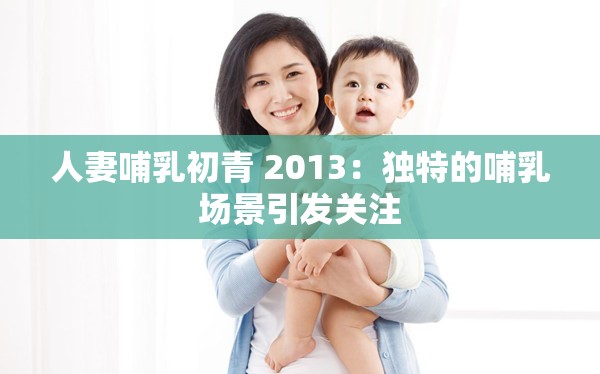 人妻哺乳初青 2013：独特的哺乳场景引发关注