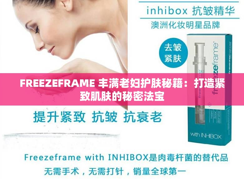 FREEZEFRAME 丰满老妇护肤秘籍：打造紧致肌肤的秘密法宝