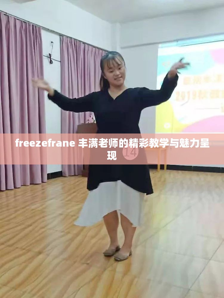 freezefrane 丰满老师的精彩教学与魅力呈现