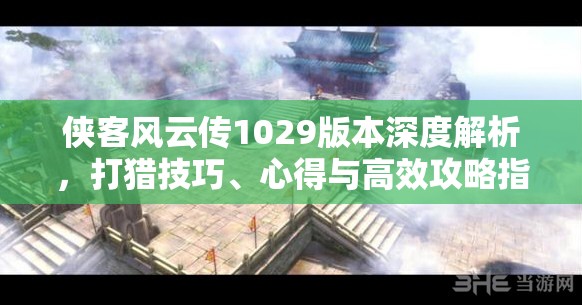 侠客风云传1029版本深度解析，打猎技巧、心得与高效攻略指南