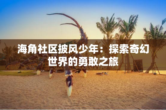 海角社区披风少年：探索奇幻世界的勇敢之旅