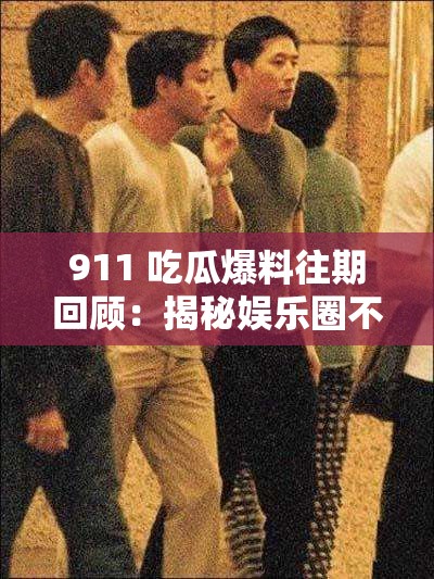 911 吃瓜爆料往期回顾：揭秘娱乐圈不为人知的秘密