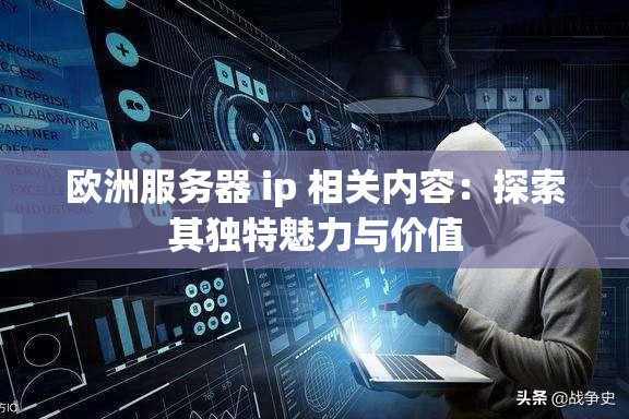 欧洲服务器 ip 相关内容：探索其独特魅力与价值