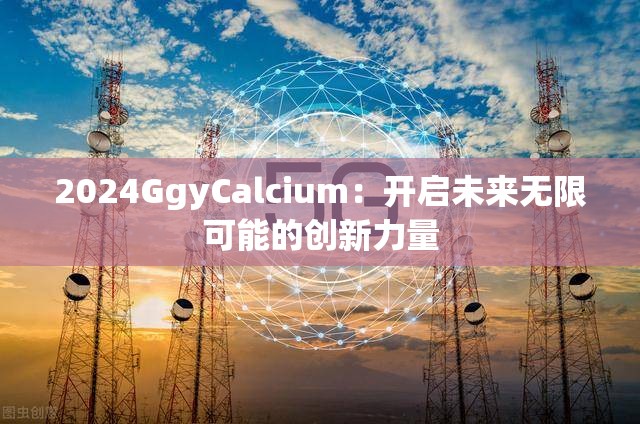 2024GgyCalcium：开启未来无限可能的创新力量