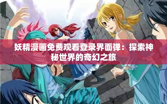 妖精漫画免费观看登录界面弹：探索神秘世界的奇幻之旅