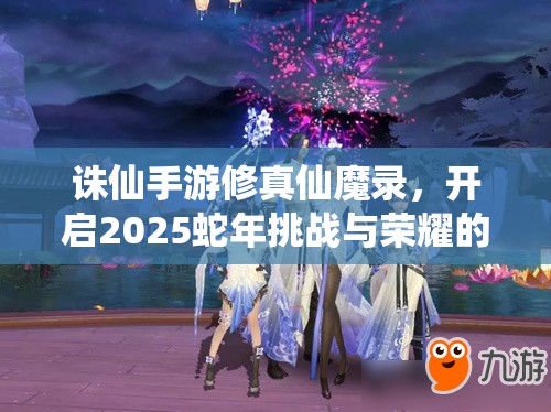 诛仙手游修真仙魔录，开启2025蛇年挑战与荣耀的奇幻之旅