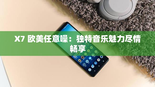 X7 欧美任意噪：独特音乐魅力尽情畅享