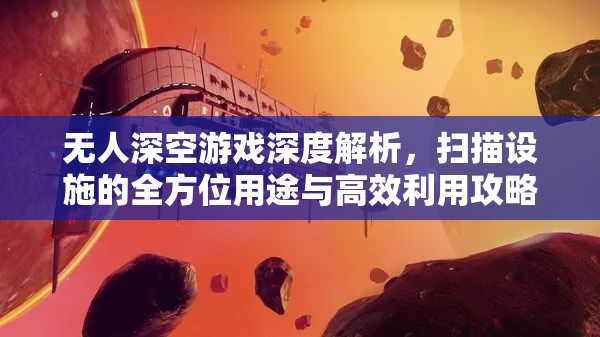 无人深空游戏深度解析，扫描设施的全方位用途与高效利用攻略