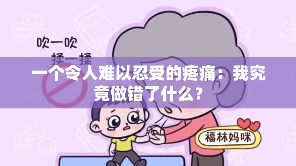 一个令人难以忍受的疼痛：我究竟做错了什么？