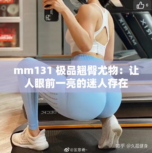 mm131 极品翘臀尤物：让人眼前一亮的迷人存在