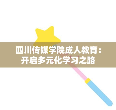 四川传媒学院成人教育：开启多元化学习之路