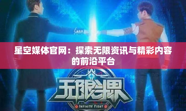 星空媒体官网：探索无限资讯与精彩内容的前沿平台