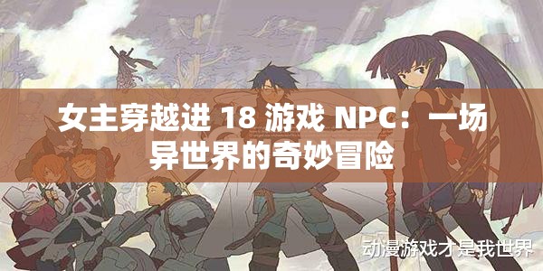 女主穿越进 18 游戏 NPC：一场异世界的奇妙冒险