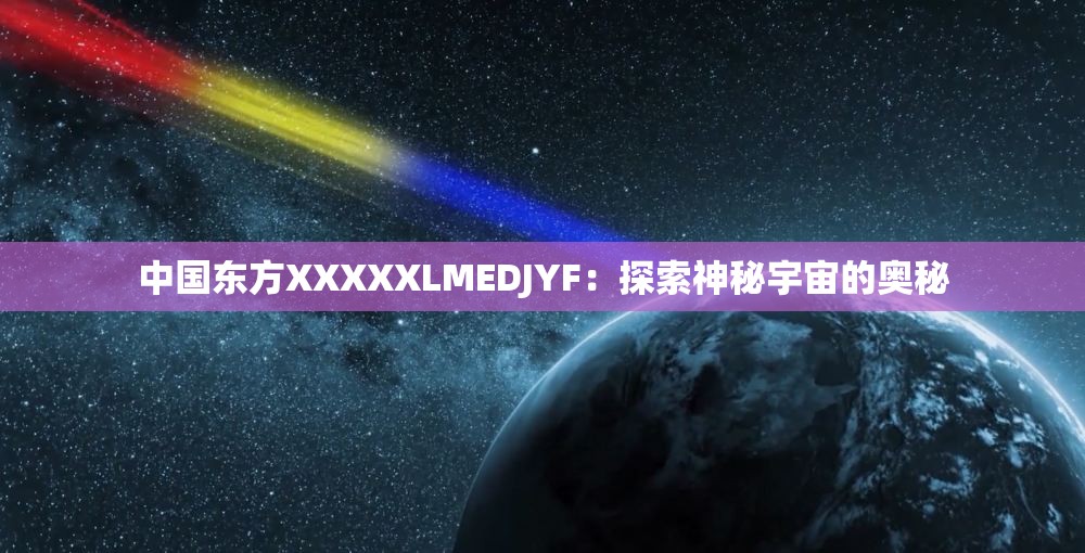 中国东方XXXXXLMEDJYF：探索神秘宇宙的奥秘