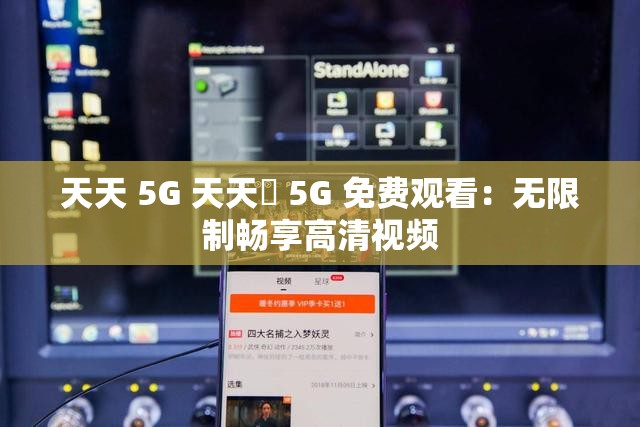 天天 5G 天天奭 5G 免费观看：无限制畅享高清视频