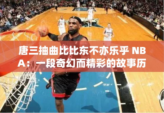 唐三抽曲比比东不亦乐乎 NBA：一段奇幻而精彩的故事历程