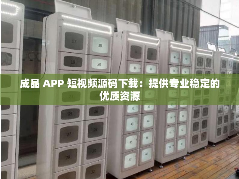 成品 APP 短视频源码下载：提供专业稳定的优质资源