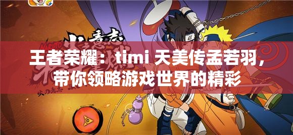 王者荣耀：timi 天美传孟若羽，带你领略游戏世界的精彩