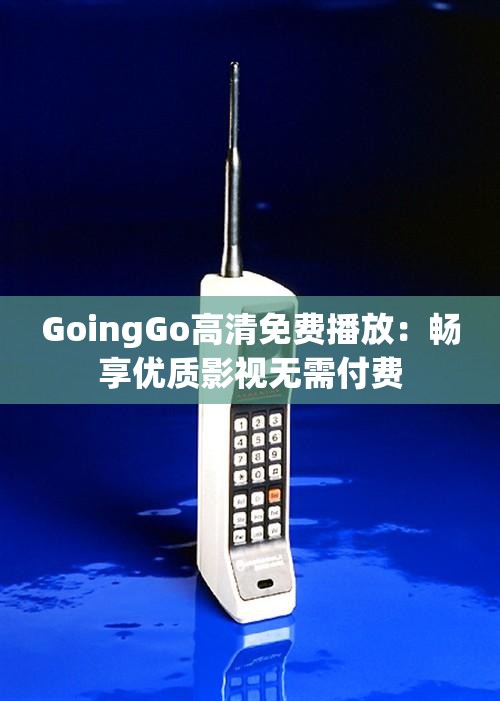 GoingGo高清免费播放：畅享优质影视无需付费