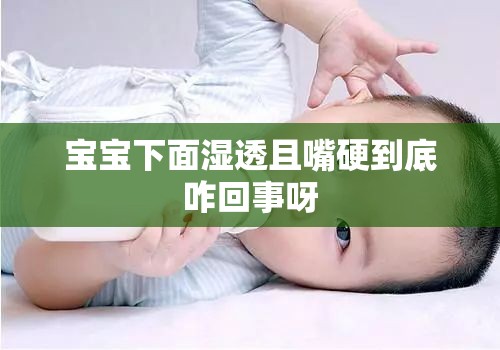 宝宝下面湿透且嘴硬到底咋回事呀