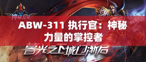 ABW-311 执行官：神秘力量的掌控者