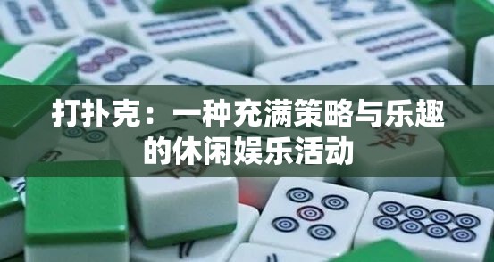 打扑克：一种充满策略与乐趣的休闲娱乐活动