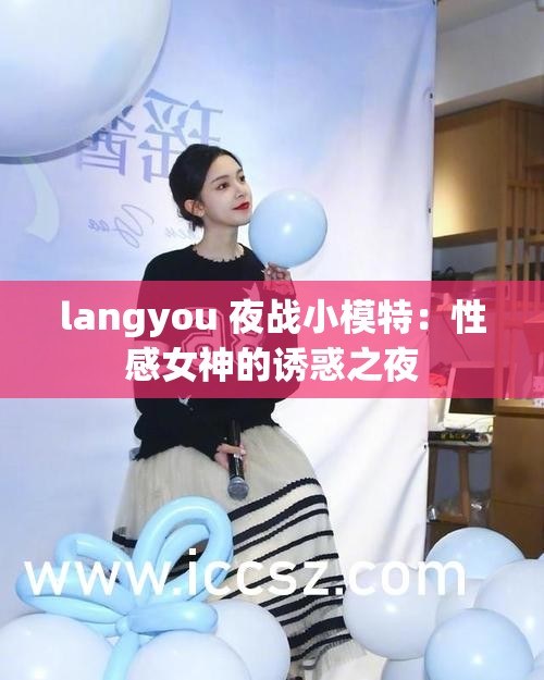 langyou 夜战小模特：性感女神的诱惑之夜