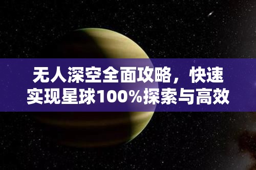 无人深空全面攻略，快速实现星球100%探索与高效外星探索技巧深度剖析