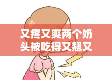 又疼又爽两个奶头被吃得又翘又肿