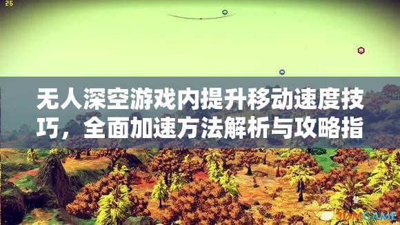 无人深空游戏内提升移动速度技巧，全面加速方法解析与攻略指南